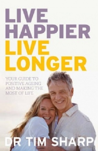 Live Happier, Live Longer Guide to Positive Ageing and Making the Most of Life