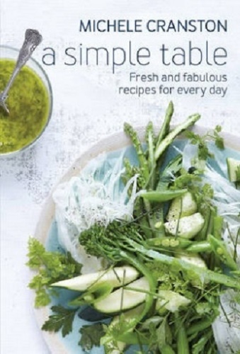 A Simple Table Fresh & Fabulous Recipes Every Day by Michele Cranston