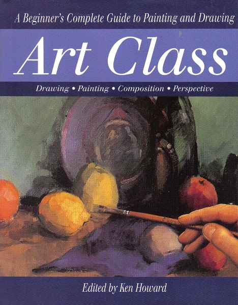 Art Class A Beginner's Complete Guide to Painting and Drawing by Ken Howard