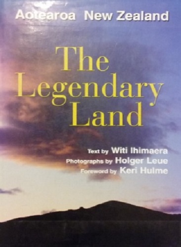 Aotearoa New Zealand The Legendary Land by Witi Ihimaera