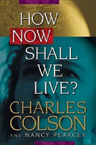 How Now Shall We Live by Charles Colson, Nancy Pearcey