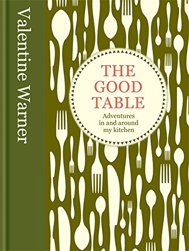 The Good Table Adventures in and Around My Kitchen by Valentine Warner