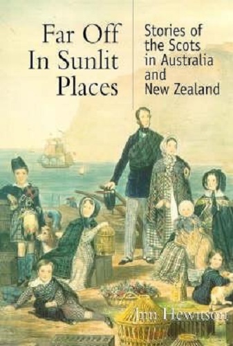 Far Off in Sunlit Places Scots in Australia and New Zealand By Jim Hewitson