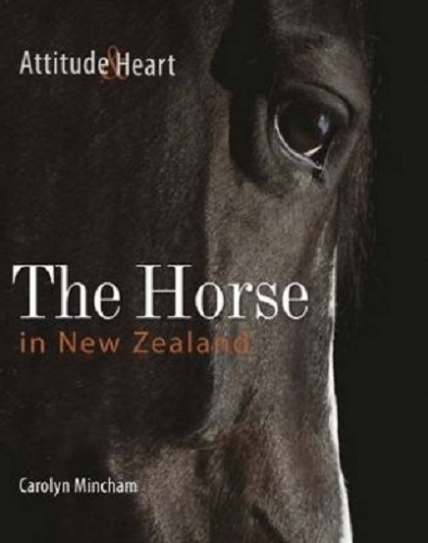 The Horse in New Zealand Attitude & Heart by Carolyn Mincham