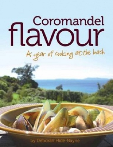 Coromandel Flavour A Year of Cooking at the Bach by Deborah Hide-Bayne