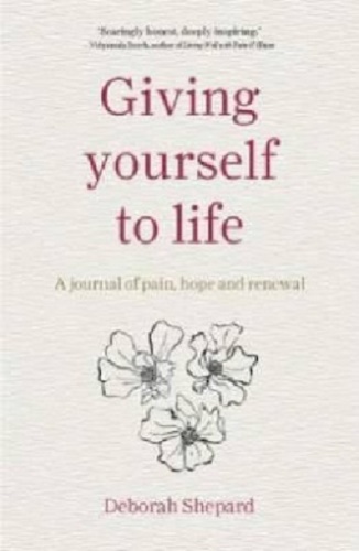 Giving Yourself to Life A Journal of Pain, Hope and Renewal by Deborah Shepard