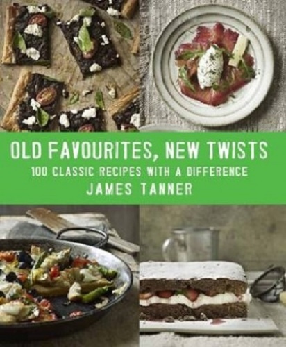 Old Favourites, New Twists 100 Classic Recipes with a Difference By James Tanner