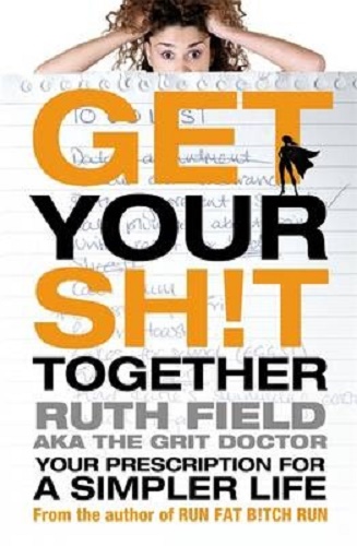 Get Your Sh!t Together Your Prescription for a Simpler Life by Ruth Field