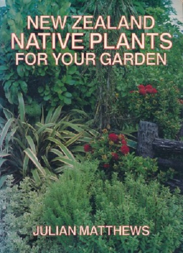 New Zealand Native Plants for Your Garden by Julian Matthews
