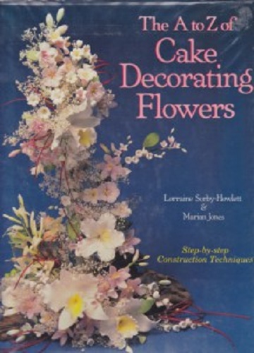 The A to Z of Cake Decorating Flowers Step-by-Step Construction Techniques