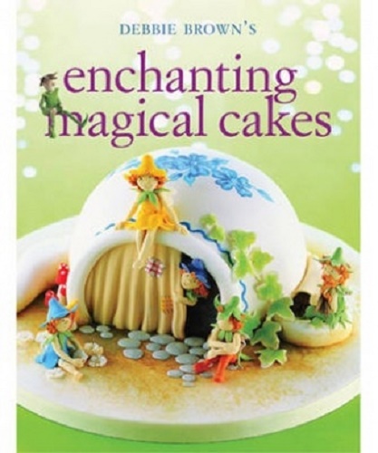 Enchanting Magical Cakes by Debbie Brown