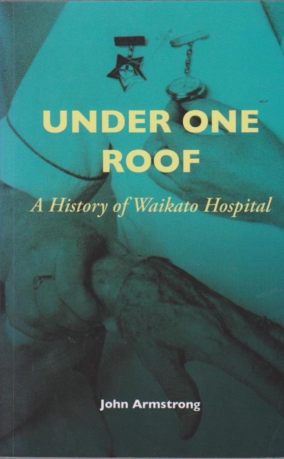 Under One Roof: a History of Waikato Hospital