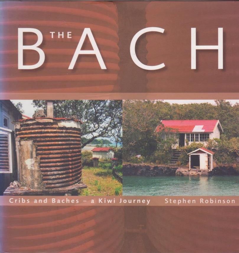 The Bach Cribs and Baches A Kiwi Journey by Stephen Robinson