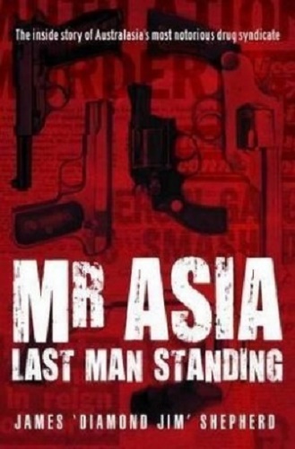 Mr Asia Last Man Standing The Inside Story of Australasia's Most Notorious Drug Syndicate