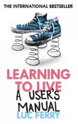 Learning to Live A User's Manual by Luc Ferry