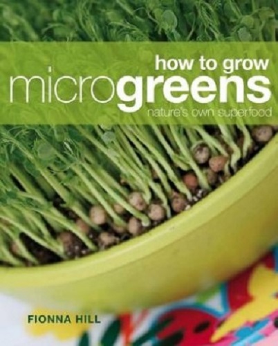 How to Grow Microgreens Nature's Own Superfood by Fionna Hill