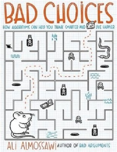 Bad Choices How Algorithms Can Help You Think Smarter and Live Happier