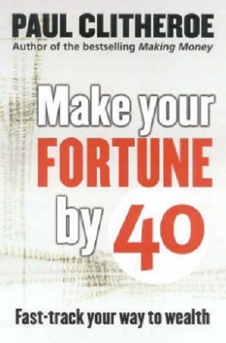 Make Your Fortune by 40 Fast Track Your Way to Wealth By Paul Clitheroe