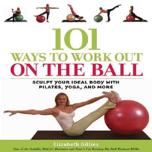 101 Ways to Work Out on the Ball Sculpt Your Ideal Body with Pilates, Yoga more