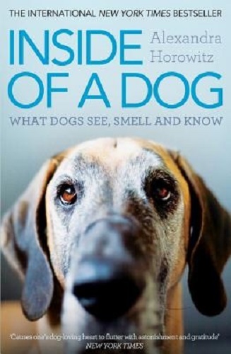 Inside of a Dog What Dogs See, Smell, and Know by Alexandra Horowitz