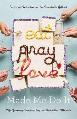 Eat Pray Love Made Me Do It Life Journeys Inspired by the Bestselling Memoir