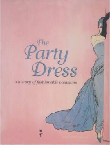Party Dress A History of Fashionable Occasions by Alexandra Black