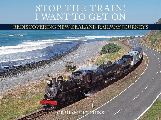 Stop the Train! I Want to Get on Rediscovering New Zealand Railway Journeys
