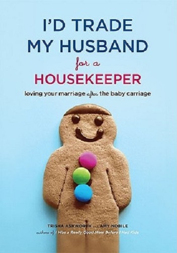 I'd Trade My Husband for a Housekeeper Loving Your Marriage After Baby Carriage