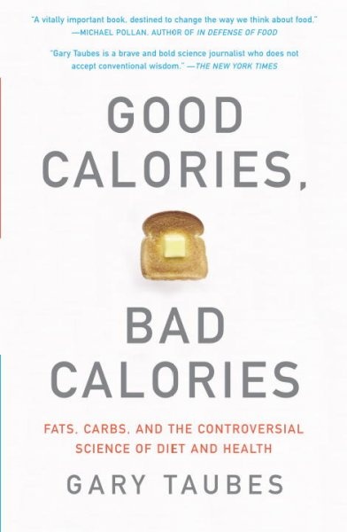 Good Calories, Bad Calories Fats, Carbs, and the Controversial Science of Diet