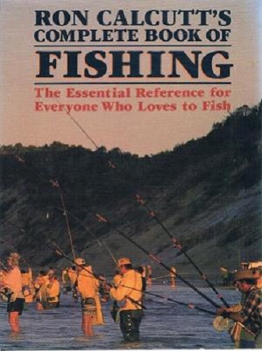 Ron Calcutt's Complete Book of Fishing: The Essential Reference for Everyone