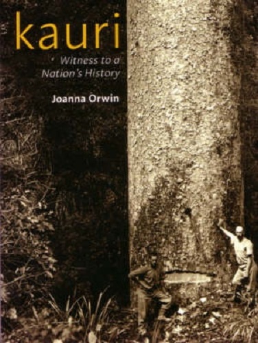 Kauri Witness to a Nation's History by Joanna Orwin