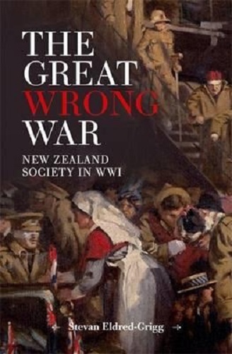 The Great Wrong War New Zealand Society in WWI By Stevan Eldred-Grigg