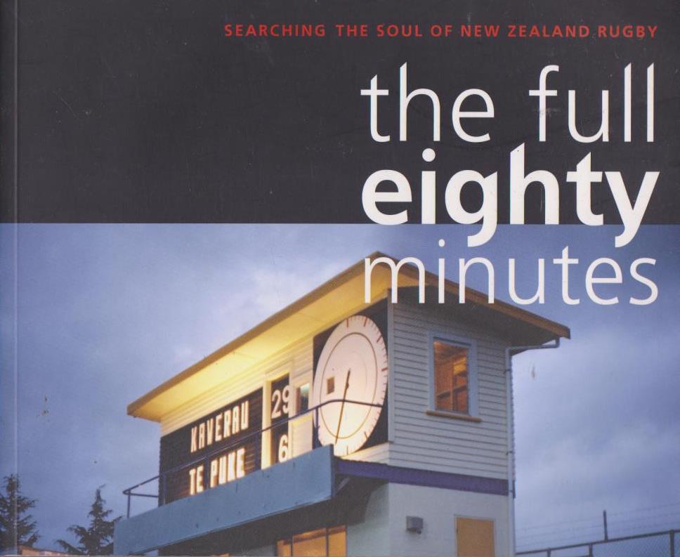The full eighty minutes: Searching the soul of New Zealand rugby Stephen Rowe