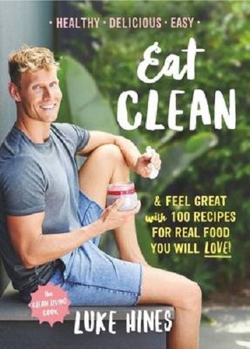 Eat Clean Feel Great with 100 Recipes For Real Food You Will Love! by Luke Hines