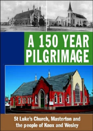 A 150 Year Pilgrimage St Lukes Union Church, Masterton and the People of Knox and Wesley