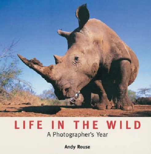 Life in the Wild A Photographer's Year By Andy Rouse