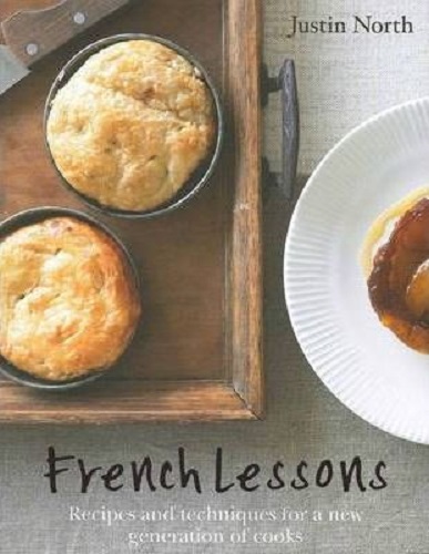 French Lessons Recipes and Techniques for a New Generation of Cooks Justin North