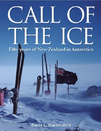 Call of the Ice Fifity Years of New Zealand in Antarctica By David Harrowfield