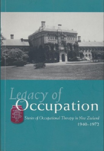 Legacy of occupation Stories of occupational therapy in New Zealand, 1940-1972