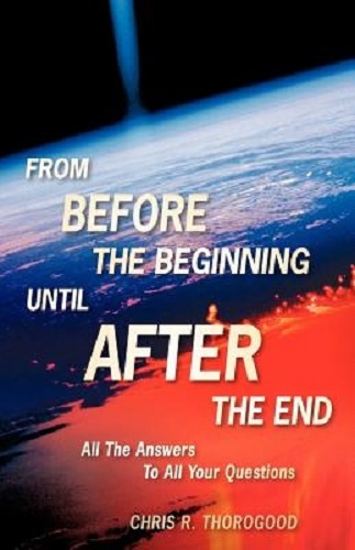 From Before the Beginning Until After the End By Chris R. Thorogood