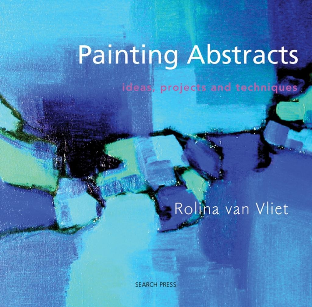 Painting Abstracts Ideas, Projects and Techniques By Rolina Van Vliet