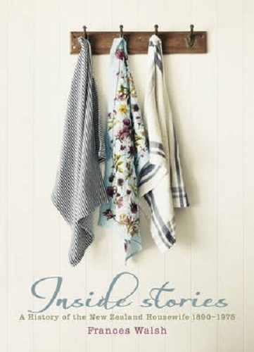 Inside Stories A History of the New Zealand Housewife 1890-1975 By Frances Walsh