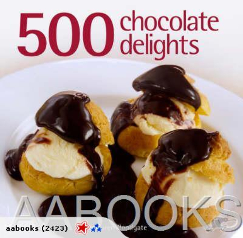 500 CHOCOLATE DELIGHTS: The Only Chocolate Compend