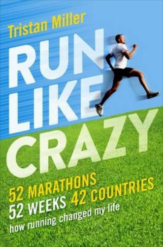 Run Like Crazy: 52 marathons in 52 weeks, in 42 countries How Running Changed my life