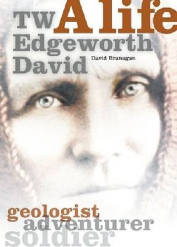 TW Edgeworth David A Life: Geologist Adventurer Soldier By David Branagan