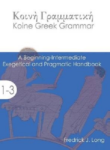 Koine Greek Grammar A Beginning Intermediate Exegetical and Pragmatic Handbook