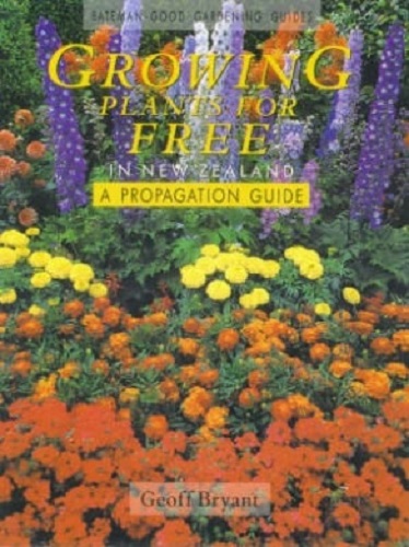 Growing Plants for Free in New Zealand A Propagation Guide by Geoff Bryant