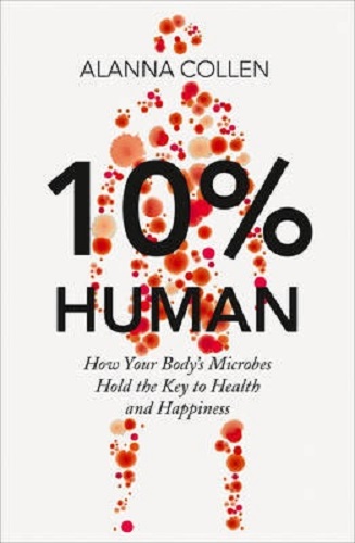 10% Human How Your Body's Microbes Hold the Key to Health and Happiness