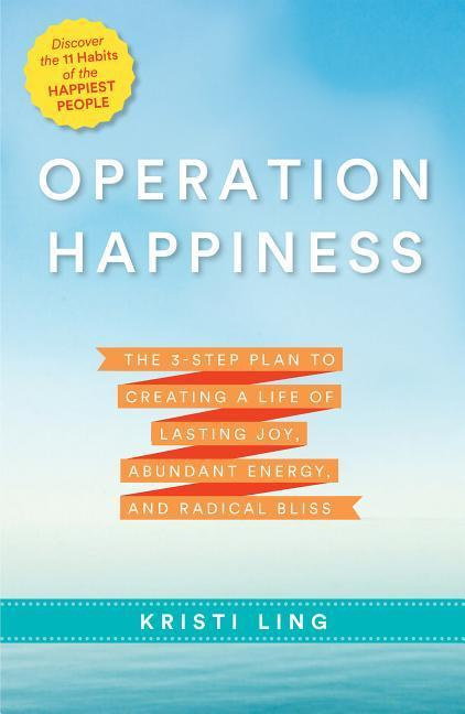 Operation Happiness 3-Step Plan Creating a Life of Lasting Joy, Abundant Energy