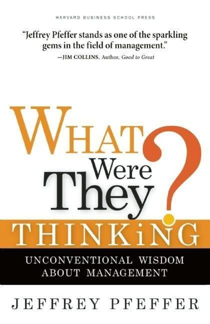 What Were They Thinking Unconventional Wisdom about Management Jeffrey Pfeffer